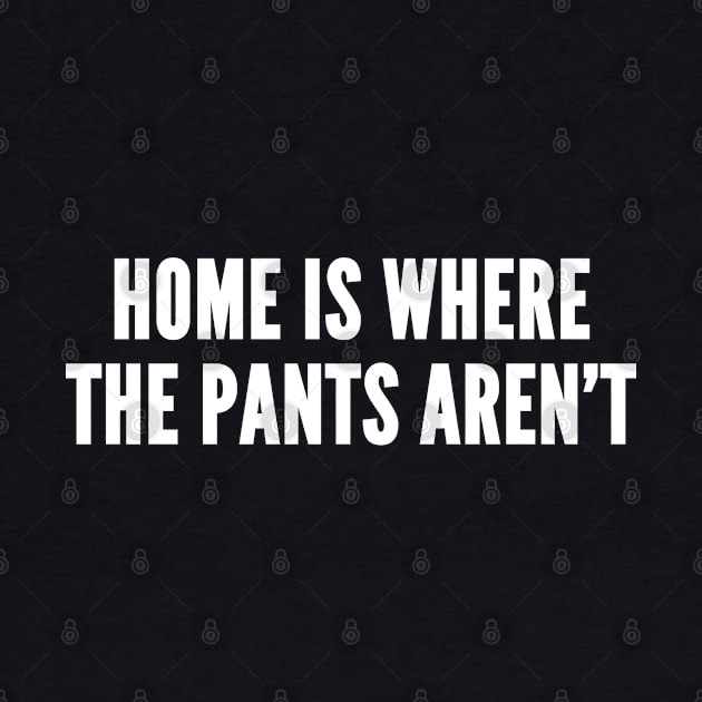 Home Is Where The Pants Aren't - Silly Novelty Slogan by sillyslogans